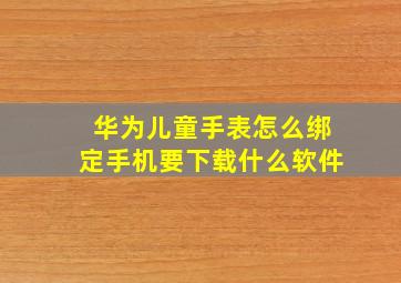 华为儿童手表怎么绑定手机要下载什么软件