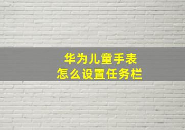 华为儿童手表怎么设置任务栏