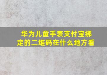 华为儿童手表支付宝绑定的二维码在什么地方看