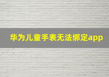 华为儿童手表无法绑定app