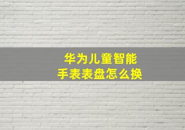 华为儿童智能手表表盘怎么换