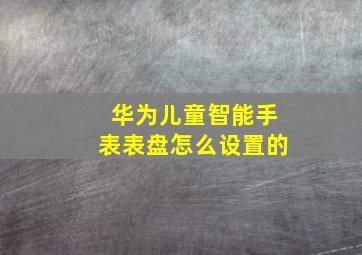 华为儿童智能手表表盘怎么设置的