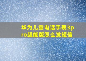 华为儿童电话手表3pro超能版怎么发短信