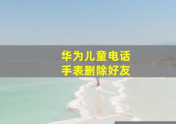 华为儿童电话手表删除好友