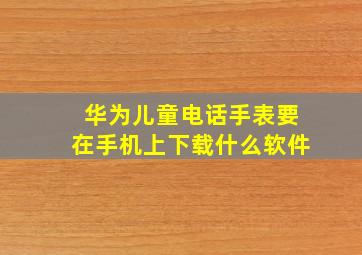 华为儿童电话手表要在手机上下载什么软件