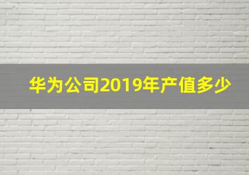 华为公司2019年产值多少