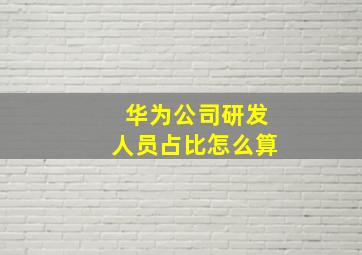 华为公司研发人员占比怎么算