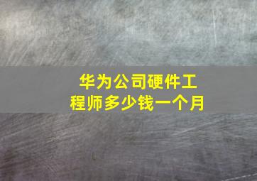 华为公司硬件工程师多少钱一个月