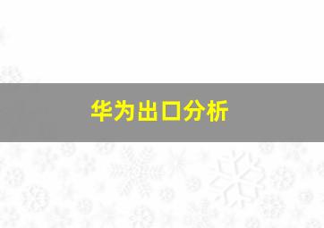 华为出口分析