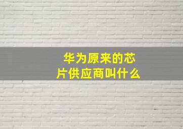 华为原来的芯片供应商叫什么