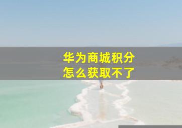 华为商城积分怎么获取不了