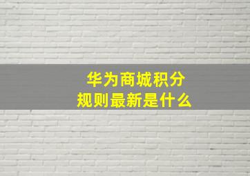 华为商城积分规则最新是什么