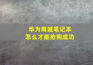 华为商城笔记本怎么才能抢购成功