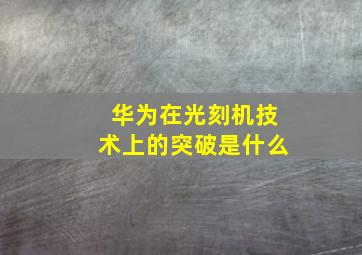 华为在光刻机技术上的突破是什么