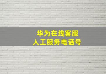 华为在线客服人工服务电话号