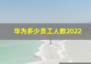 华为多少员工人数2022