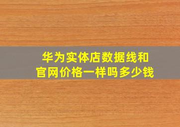 华为实体店数据线和官网价格一样吗多少钱