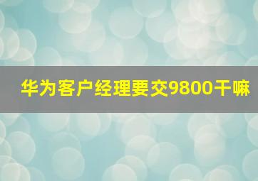 华为客户经理要交9800干嘛