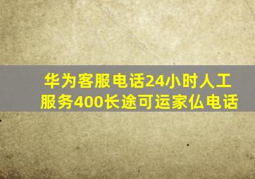 华为客服电话24小时人工服务400长途可运家仏电话