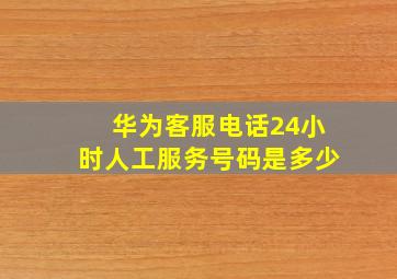 华为客服电话24小时人工服务号码是多少