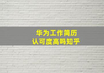 华为工作简历认可度高吗知乎