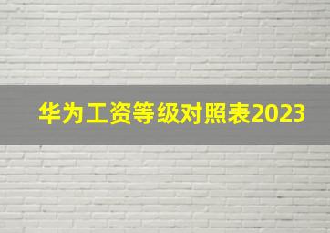 华为工资等级对照表2023