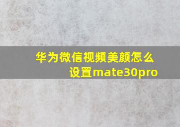 华为微信视频美颜怎么设置mate30pro