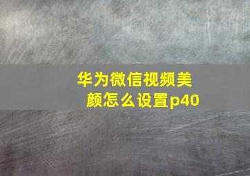 华为微信视频美颜怎么设置p40