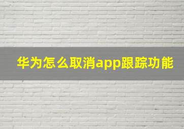 华为怎么取消app跟踪功能