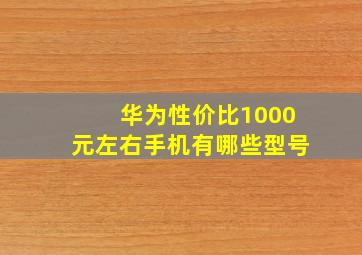 华为性价比1000元左右手机有哪些型号