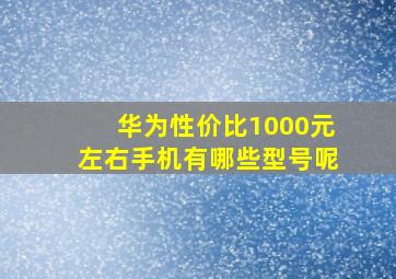 华为性价比1000元左右手机有哪些型号呢