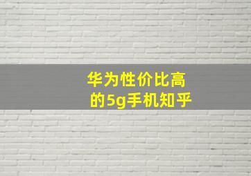 华为性价比高的5g手机知乎