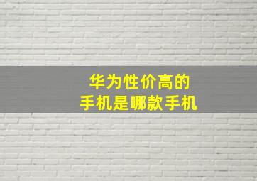 华为性价高的手机是哪款手机