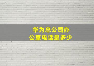 华为总公司办公室电话是多少