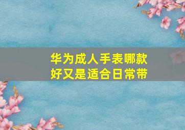 华为成人手表哪款好又是适合日常带