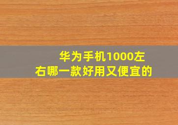 华为手机1000左右哪一款好用又便宜的