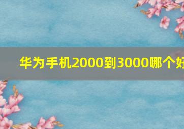 华为手机2000到3000哪个好