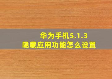 华为手机5.1.3隐藏应用功能怎么设置