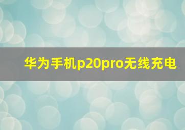 华为手机p20pro无线充电