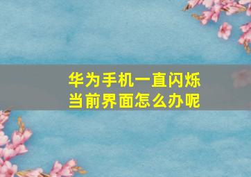 华为手机一直闪烁当前界面怎么办呢