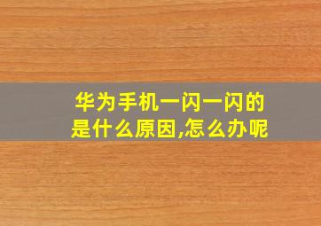 华为手机一闪一闪的是什么原因,怎么办呢