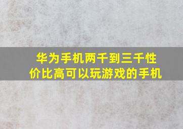 华为手机两千到三千性价比高可以玩游戏的手机