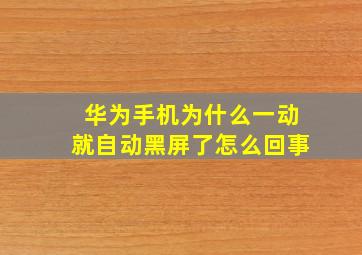 华为手机为什么一动就自动黑屏了怎么回事