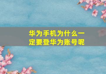 华为手机为什么一定要登华为账号呢