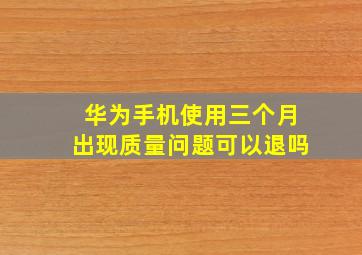 华为手机使用三个月出现质量问题可以退吗