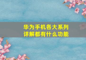 华为手机各大系列详解都有什么功能