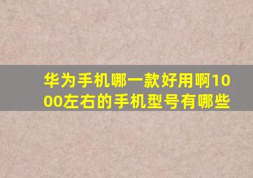 华为手机哪一款好用啊1000左右的手机型号有哪些