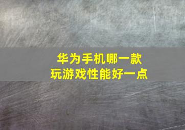 华为手机哪一款玩游戏性能好一点