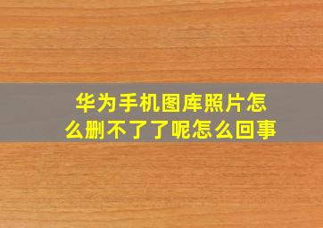 华为手机图库照片怎么删不了了呢怎么回事