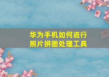 华为手机如何进行照片拼图处理工具